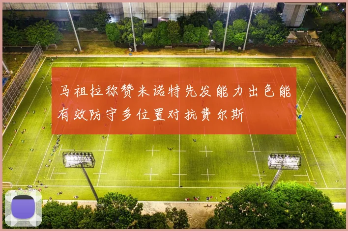 马祖拉称赞米诺特先发能力出色能有效防守多位置对抗费尔斯