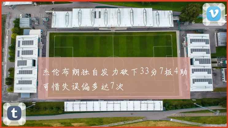 杰伦布朗独自发力砍下33分7板4助可惜失误偏多达7次