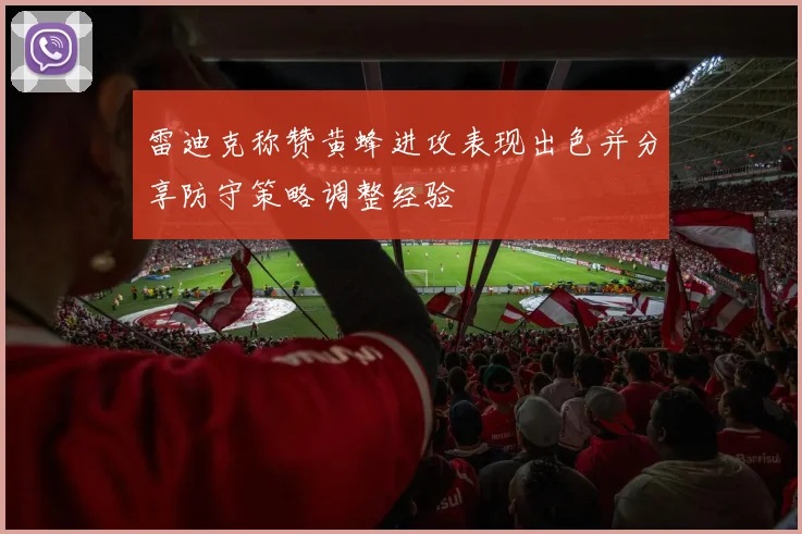 雷迪克称赞黄蜂进攻表现出色并分享防守策略调整经验