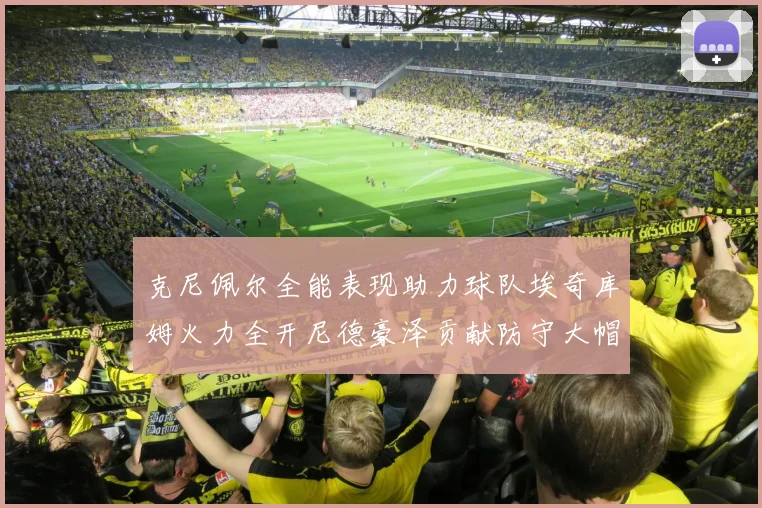 克尼佩尔全能表现助力球队埃奇库姆火力全开尼德豪泽贡献防守大帽