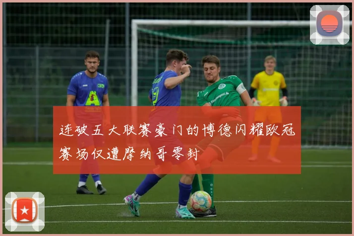 连破五大联赛豪门的博德闪耀欧冠赛场仅遭摩纳哥零封