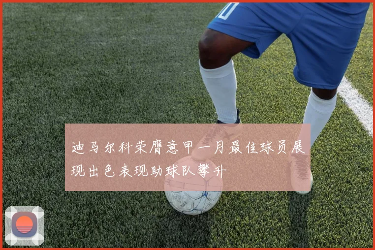 迪马尔科荣膺意甲一月最佳球员展现出色表现助球队攀升