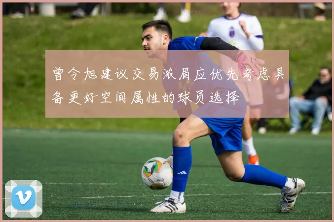 曾令旭建议交易浓眉应优先考虑具备更好空间属性的球员选择