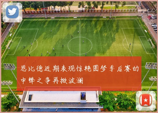 恩比德近期表现惊艳圆梦季后赛的中锋之争再掀波澜