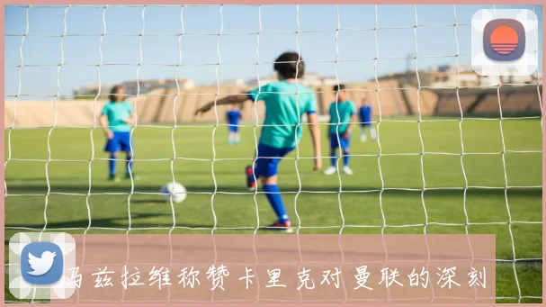 马兹拉维称赞卡里克对曼联的深刻理解埃文斯与伍德盖特的支持至关重要
