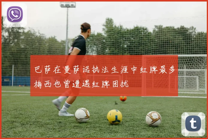 巴萨在曼萨诺执法生涯中红牌最多梅西也曾遭遇红牌困扰