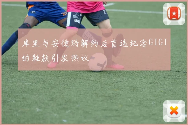 库里与安德玛解约后首选纪念GIGI的鞋款引发热议